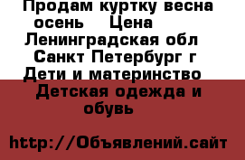 Продам куртку весна/осень. › Цена ­ 250 - Ленинградская обл., Санкт-Петербург г. Дети и материнство » Детская одежда и обувь   